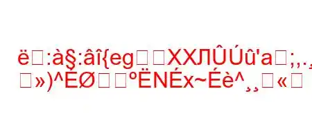 ::{egXXЛ'a;,.B
)^Nx~^